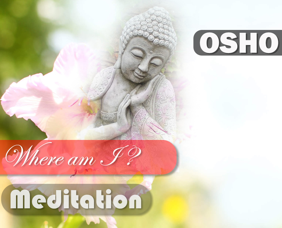 Where am I? : OSHO Meditation Where am I? : OSHO Meditation
